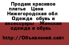 Продам красивое платье › Цена ­ 700 - Нижегородская обл. Одежда, обувь и аксессуары » Женская одежда и обувь   